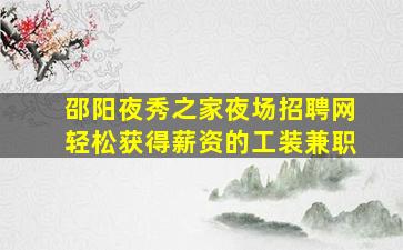 邵阳夜秀之家夜场招聘网轻松获得薪资的工装兼职
