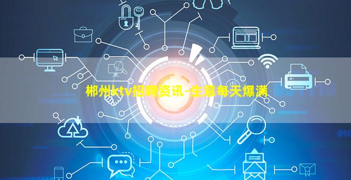 郴州ktv招聘资讯-生意每天爆满
